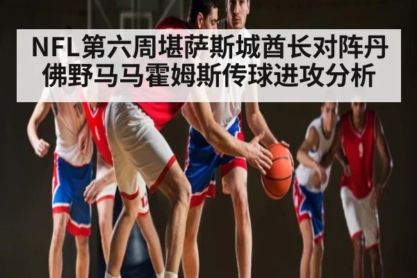 NFL第六周堪萨斯城酋长对阵丹佛野马马霍姆斯传球进攻分析