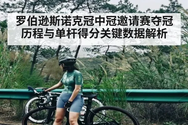 罗伯逊斯诺克冠中冠邀请赛夺冠历程与单杆得分关键数据解析